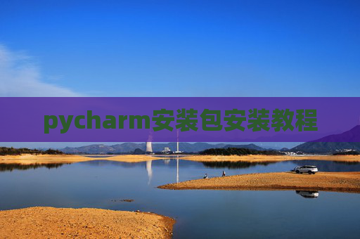 pycharm安装包安装教程 pycharm安装包安装教程