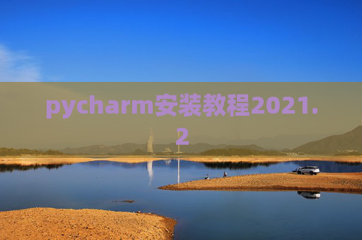 pycharm安装教程2021.2 pycharm安装教程2021.2